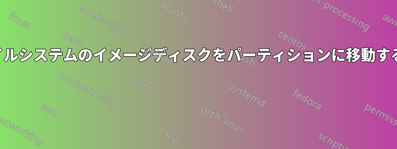 ファイルシステムのイメージディスクをパーティションに移動する方法