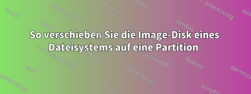 So verschieben Sie die Image-Disk eines Dateisystems auf eine Partition 