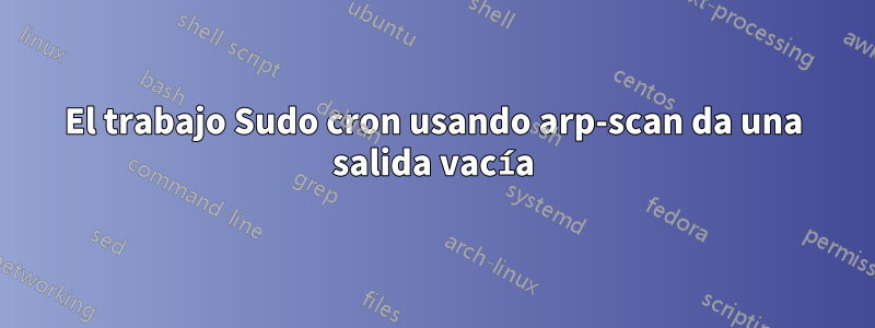 El trabajo Sudo cron usando arp-scan da una salida vacía
