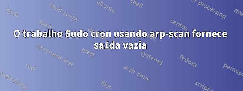 O trabalho Sudo cron usando arp-scan fornece saída vazia