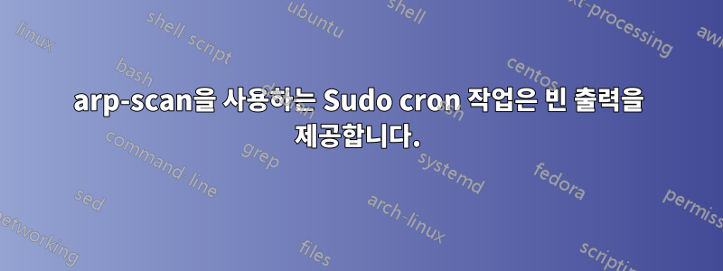arp-scan을 사용하는 Sudo cron 작업은 빈 출력을 제공합니다.