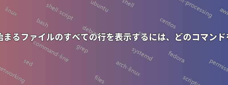 grepで見つかった行から始まるファイルのすべての行を表示するには、どのコマンドを使用すればよいですか？