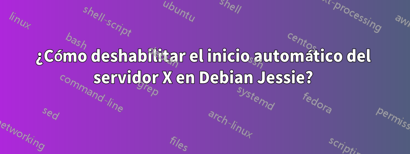¿Cómo deshabilitar el inicio automático del servidor X en Debian Jessie?