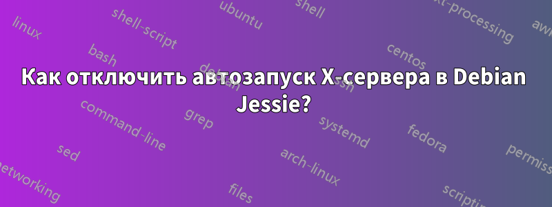 Как отключить автозапуск X-сервера в Debian Jessie?