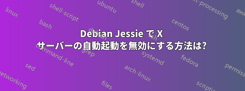 Debian Jessie で X サーバーの自動起動を無効にする方法は?