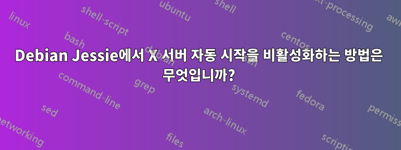 Debian Jessie에서 X 서버 자동 시작을 비활성화하는 방법은 무엇입니까?