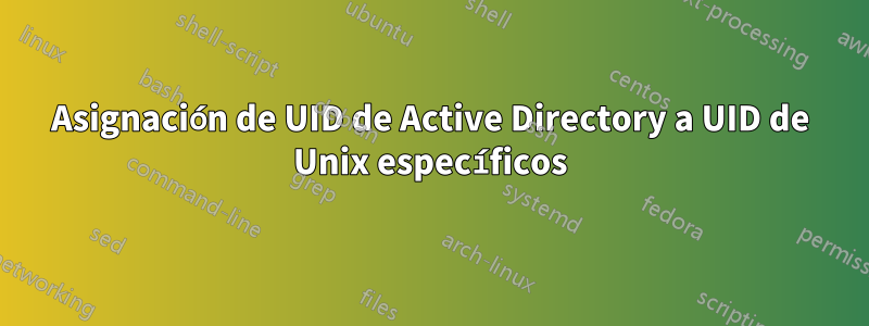 Asignación de UID de Active Directory a UID de Unix específicos