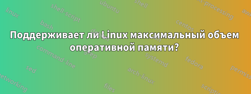 Поддерживает ли Linux максимальный объем оперативной памяти?