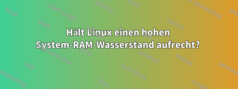 Hält Linux einen hohen System-RAM-Wasserstand aufrecht?