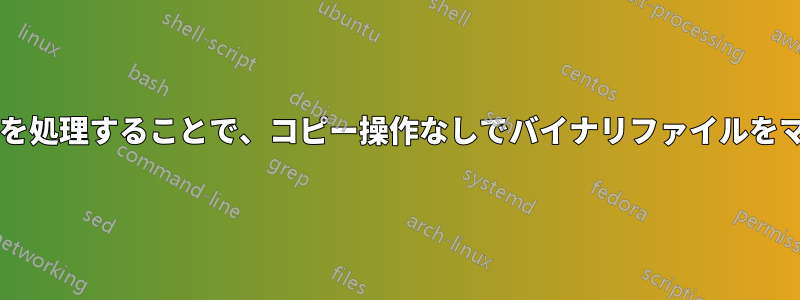 ファイルシステムを処理することで、コピー操作なしでバイナリファイルをマージできますか?