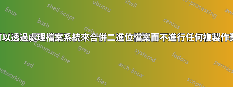 我們可以透過處理檔案系統來合併二進位檔案而不進行任何複製作業嗎？