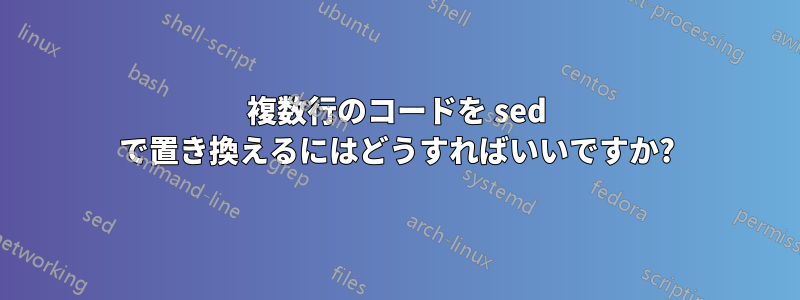 複数行のコードを sed で置き換えるにはどうすればいいですか?