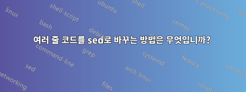 여러 줄 코드를 sed로 바꾸는 방법은 무엇입니까?