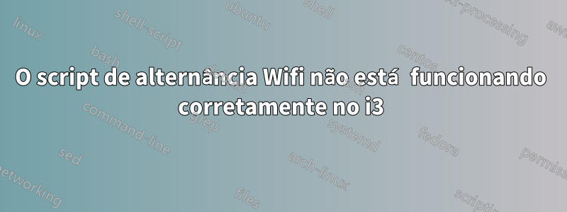 O script de alternância Wifi não está funcionando corretamente no i3