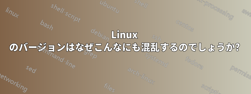 Linux のバージョンはなぜこんなにも混乱するのでしょうか?
