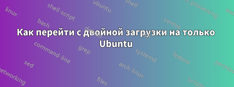 Как перейти с двойной загрузки на только Ubuntu