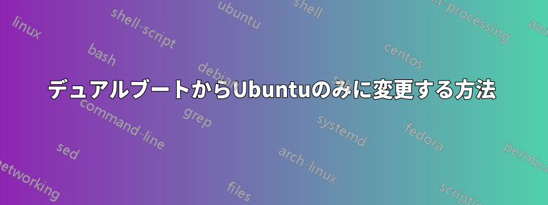 デュアルブートからUbuntuのみに変更する方法