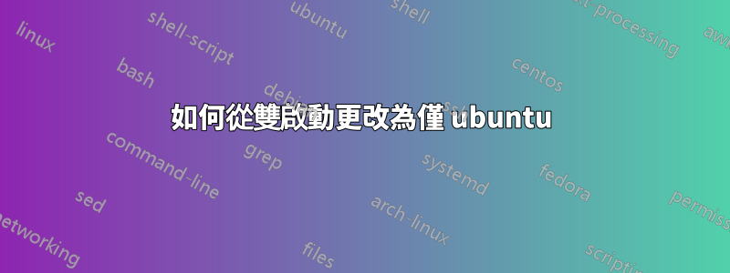 如何從雙啟動更改為僅 ubuntu