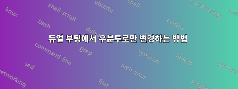 듀얼 부팅에서 우분투로만 변경하는 방법