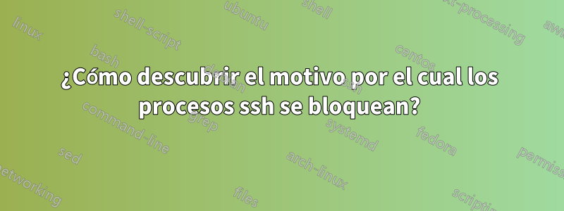 ¿Cómo descubrir el motivo por el cual los procesos ssh se bloquean?