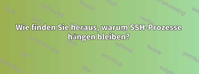 Wie finden Sie heraus, warum SSH-Prozesse hängen bleiben?