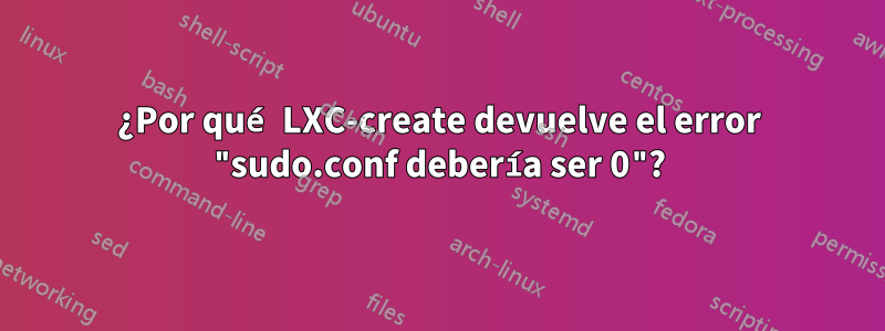 ¿Por qué LXC-create devuelve el error "sudo.conf debería ser 0"?