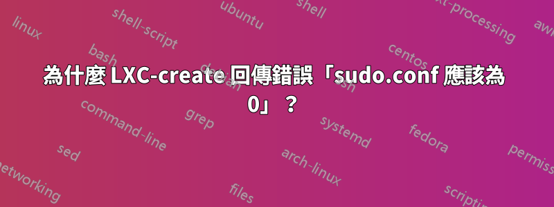 為什麼 LXC-create 回傳錯誤「sudo.conf 應該為 0」？