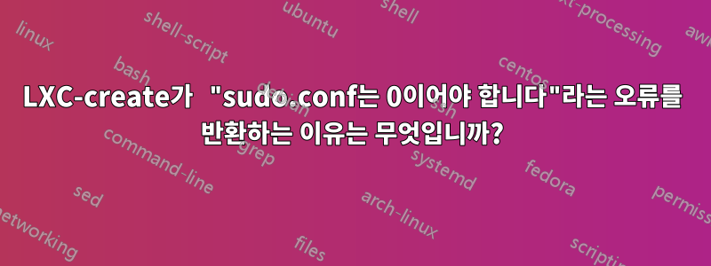 LXC-create가 "sudo.conf는 0이어야 합니다"라는 오류를 반환하는 이유는 무엇입니까?