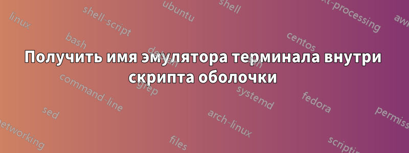Получить имя эмулятора терминала внутри скрипта оболочки