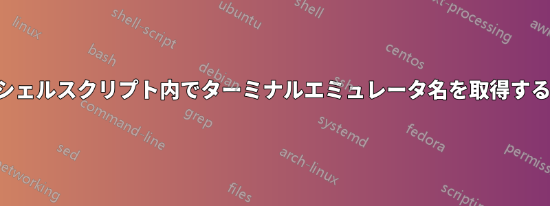 シェルスクリプト内でターミナルエミュレータ名を取得する