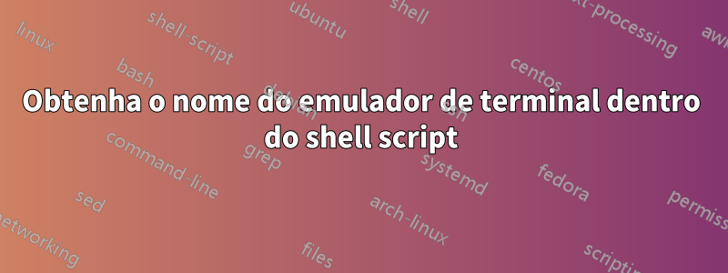 Obtenha o nome do emulador de terminal dentro do shell script