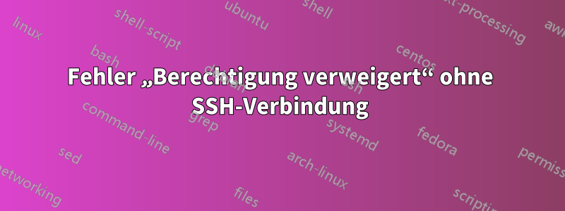 Fehler „Berechtigung verweigert“ ohne SSH-Verbindung