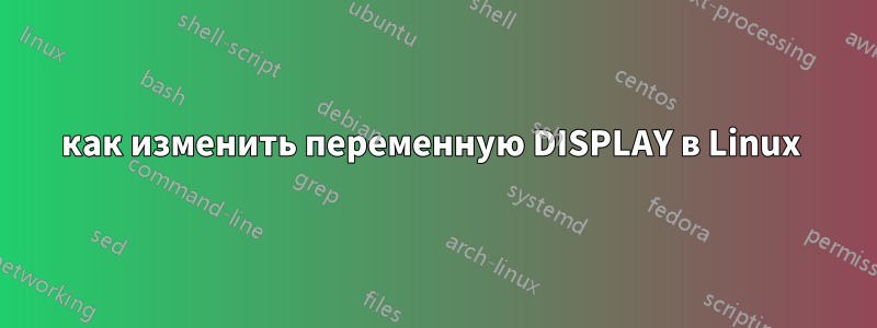 как изменить переменную DISPLAY в Linux 