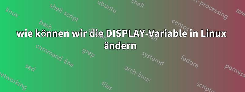 wie können wir die DISPLAY-Variable in Linux ändern 