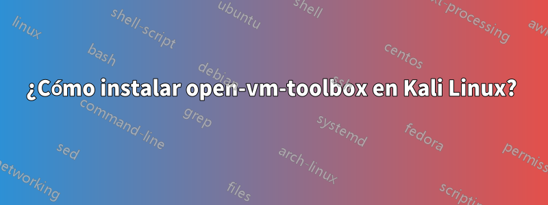 ¿Cómo instalar open-vm-toolbox en Kali Linux?