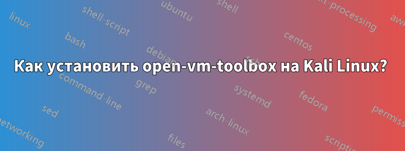 Как установить open-vm-toolbox на Kali Linux?