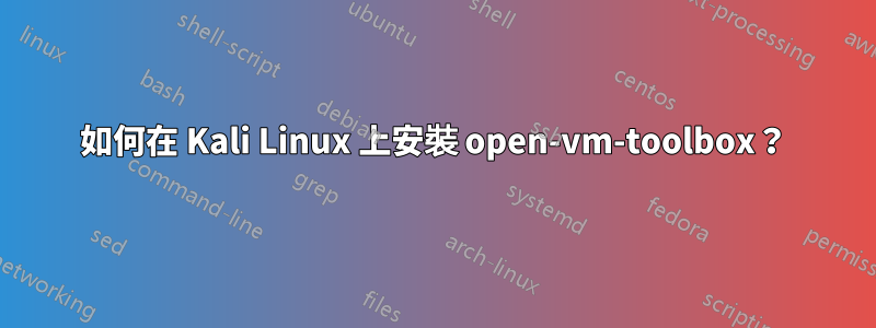 如何在 Kali Linux 上安裝 open-vm-toolbox？