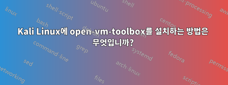 Kali Linux에 open-vm-toolbox를 설치하는 방법은 무엇입니까?
