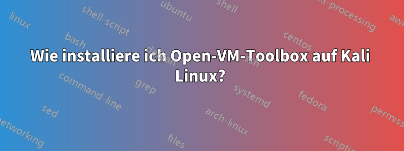 Wie installiere ich Open-VM-Toolbox auf Kali Linux?