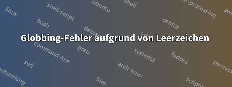 Globbing-Fehler aufgrund von Leerzeichen