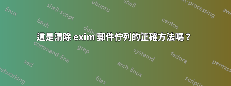 這是清除 exim 郵件佇列的正確方法嗎？