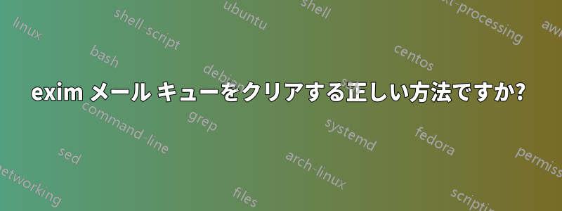exim メール キューをクリアする正しい方法ですか?