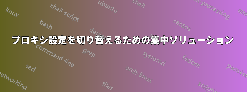 プロキシ設定を切り替えるための集中ソリューション