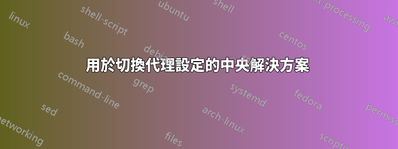用於切換代理設定的中央解決方案