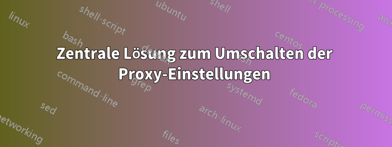 Zentrale Lösung zum Umschalten der Proxy-Einstellungen