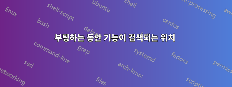 부팅하는 동안 기능이 검색되는 위치