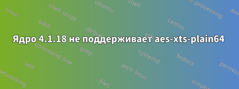 Ядро 4.1.18 не поддерживает aes-xts-plain64