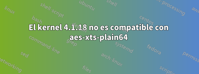 El kernel 4.1.18 no es compatible con aes-xts-plain64