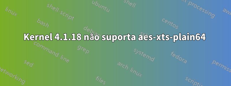 Kernel 4.1.18 não suporta aes-xts-plain64