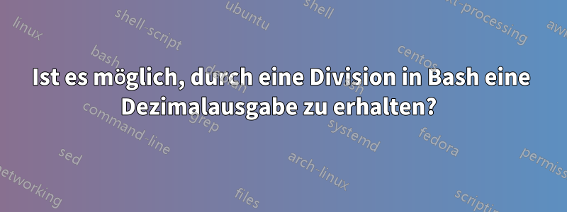Ist es möglich, durch eine Division in Bash eine Dezimalausgabe zu erhalten? 